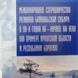 Международное сотрудничество регионов Байкальской Сибири в 90-х годах ХХ – начале ХХI века (на примере Иркутской области и Республики Бурятия)