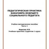 Педагогическая практика бакалавра - будущего социального педагога. Ч. 1. Учебная практика студентов 1 курса